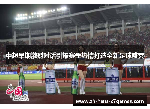 中超早期激烈对话引爆赛季热情打造全新足球盛宴