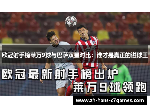 欧冠射手榜莱万9球与巴萨双星对比:谁才是真正的进球王 欧冠射手榜莱万9球与巴萨双星对比:谁才是真正的进球王