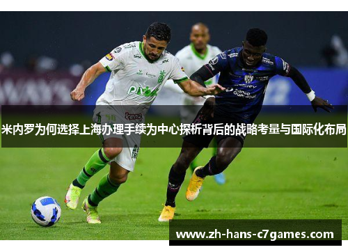 米内罗为何选择上海办理手续为中心探析背后的战略考量与国际化布局 米内罗为何选择上海办理手续为中心探析背后的战略考量与国际化布局