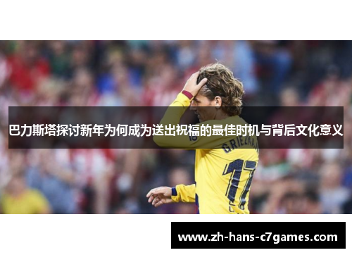 巴力斯塔探讨新年为何成为送出祝福的最佳时机与背后文化意义