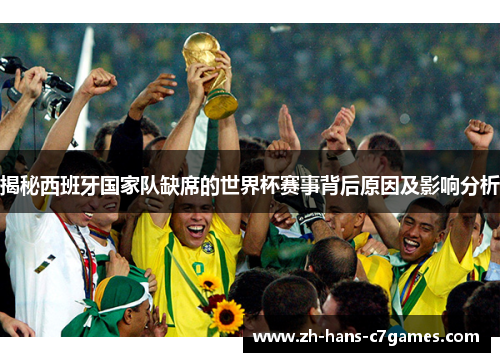 揭秘西班牙国家队缺席的世界杯赛事背后原因及影响分析 揭秘西班牙国家队缺席的世界杯赛事背后原因及影响分析