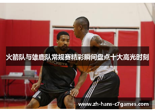 火箭队与雄鹿队常规赛精彩瞬间盘点十大高光时刻
