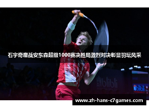 石宇奇鏖战安东森超级1000赛决胜局激烈对决彰显羽坛风采 石宇奇鏖战安东森超级1000赛决胜局激烈对决彰显羽坛风采