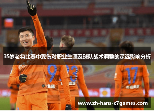 35岁老将比赛中受伤对职业生涯及球队战术调整的深远影响分析