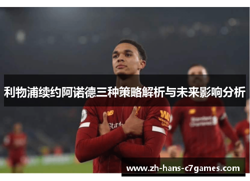 利物浦续约阿诺德三种策略解析与未来影响分析