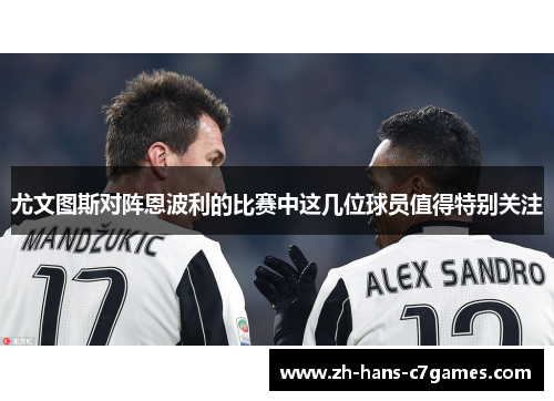 尤文图斯对阵恩波利的比赛中这几位球员值得特别关注 尤文图斯对阵恩波利的比赛中这几位球员值得特别关注