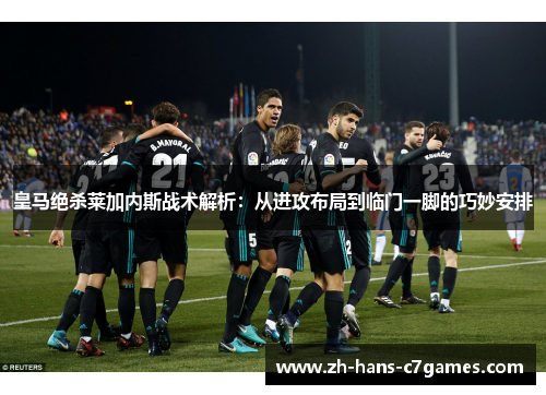 皇马绝杀莱加内斯战术解析:从进攻布局到临门一脚的巧妙安排 皇马绝杀莱加内斯战术解析:从进攻布局到临门一脚的巧妙安排
