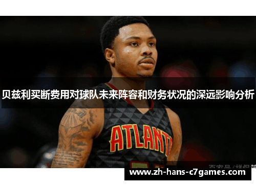 贝兹利买断费用对球队未来阵容和财务状况的深远影响分析