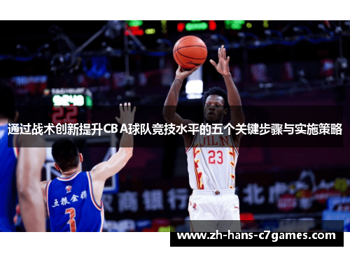 通过战术创新提升CBA球队竞技水平的五个关键步骤与实施策略