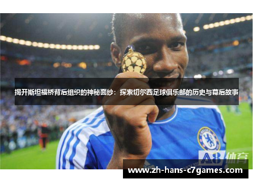 揭开斯坦福桥背后组织的神秘面纱:探索切尔西足球俱乐部的历史与幕后故事 揭开斯坦福桥背后组织的神秘面纱:探索切尔西足球俱乐部的历史与幕后故事