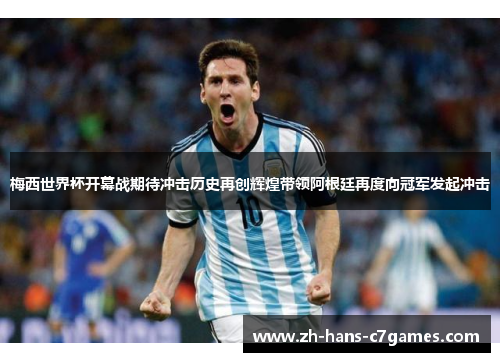 梅西世界杯开幕战期待冲击历史再创辉煌带领阿根廷再度向冠军发起冲击 梅西世界杯开幕战期待冲击历史再创辉煌带领阿根廷再度向冠军发起冲击