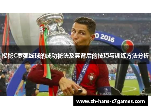 揭秘C罗弧线球的成功秘诀及其背后的技巧与训练方法分析