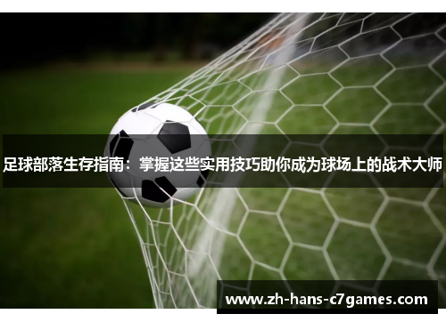 足球部落生存指南:掌握这些实用技巧助你成为球场上的战术大师 足球部落生存指南:掌握这些实用技巧助你成为球场上的战术大师