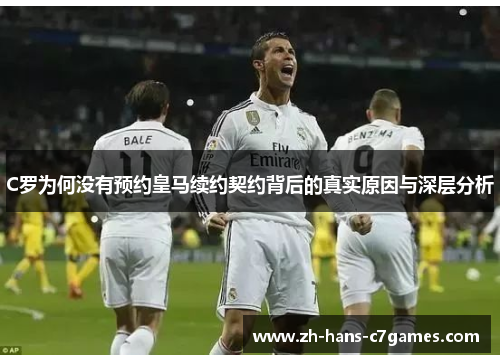 C罗为何没有预约皇马续约契约背后的真实原因与深层分析 C罗为何没有预约皇马续约契约背后的真实原因与深层分析