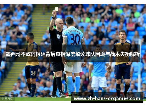 墨西哥不敌阿根廷背后真相深度解读球队困境与战术失衡解析