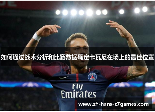 如何通过战术分析和比赛数据确定卡瓦尼在场上的最佳位置