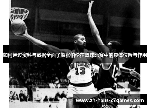 如何通过资料与数据全面了解张伯伦在篮球比赛中的具体位置与作用 如何通过资料与数据全面了解张伯伦在篮球比赛中的具体位置与作用