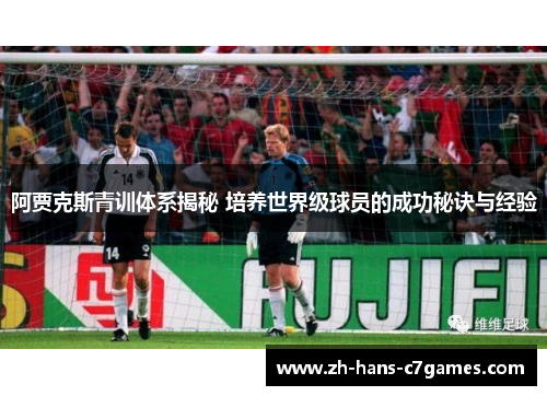 阿贾克斯青训体系揭秘 培养世界级球员的成功秘诀与经验 阿贾克斯青训体系揭秘 培养世界级球员的成功秘诀与经验