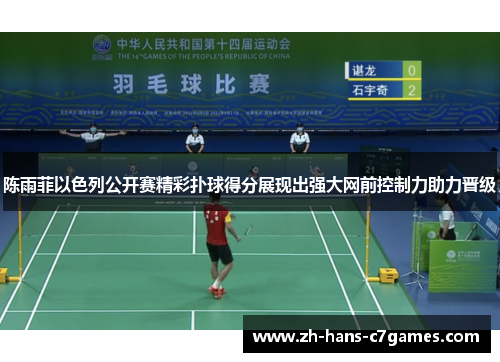 陈雨菲以色列公开赛精彩扑球得分展现出强大网前控制力助力晋级 陈雨菲以色列公开赛精彩扑球得分展现出强大网前控制力助力晋级