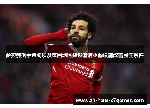 萨拉赫携手帮助埃及贫困地区建设清洁水源设施改善民生条件