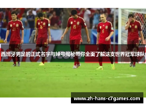 西班牙男足的正式名字与绰号揭秘带你全面了解这支世界冠军球队 西班牙男足的正式名字与绰号揭秘带你全面了解这支世界冠军球队