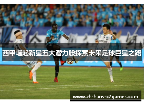 西甲崛起新星五大潜力股探索未来足球巨星之路