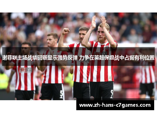 谢菲联主场战绩回暖显示强势反弹 力争在英超保级战中占据有利位置