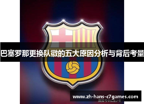 巴塞罗那更换队徽的五大原因分析与背后考量 巴塞罗那更换队徽的五大原因分析与背后考量