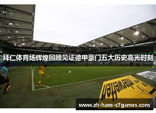 拜仁体育场辉煌回顾见证德甲豪门五大历史高光时刻