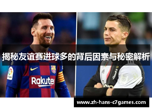 揭秘友谊赛进球多的背后因素与秘密解析 揭秘友谊赛进球多的背后因素与秘密解析