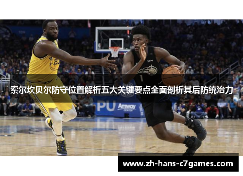 索尔坎贝尔防守位置解析五大关键要点全面剖析其后防统治力 索尔坎贝尔防守位置解析五大关键要点全面剖析其后防统治力