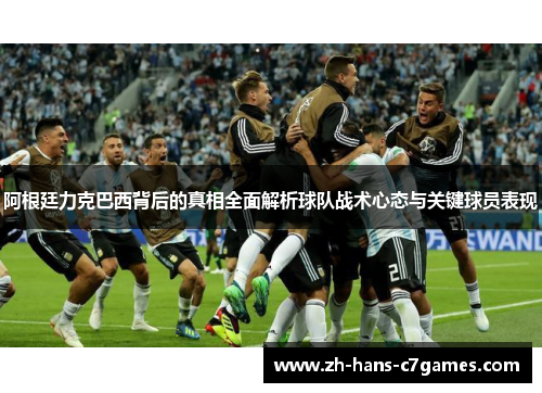 阿根廷力克巴西背后的真相全面解析球队战术心态与关键球员表现 阿根廷力克巴西背后的真相全面解析球队战术心态与关键球员表现