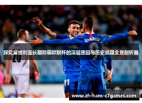 探究塞维利亚长期称霸欧联杯的深层原因与历史底蕴全景剖析篇 探究塞维利亚长期称霸欧联杯的深层原因与历史底蕴全景剖析篇