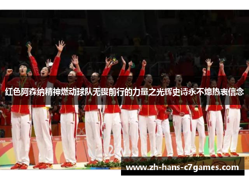 红色阿森纳精神燃动球队无畏前行的力量之光辉史诗永不熄热衷信念 红色阿森纳精神燃动球队无畏前行的力量之光辉史诗永不熄热衷信念