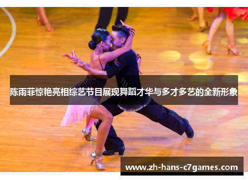 陈雨菲惊艳亮相综艺节目展现舞蹈才华与多才多艺的全新形象