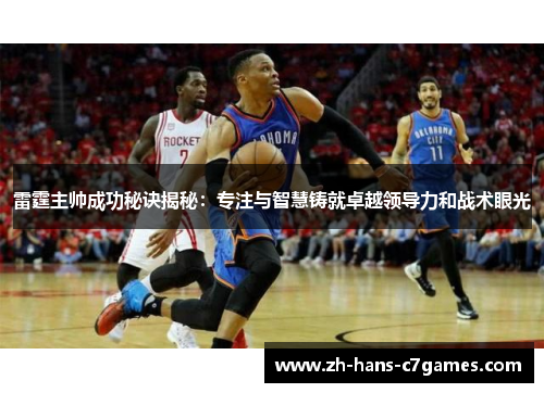 雷霆主帅成功秘诀揭秘:专注与智慧铸就卓越领导力和战术眼光 雷霆主帅成功秘诀揭秘:专注与智慧铸就卓越领导力和战术眼光