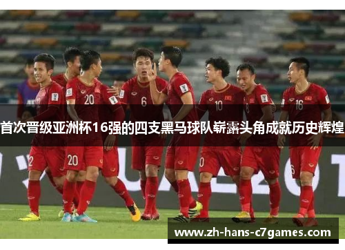 首次晋级亚洲杯16强的四支黑马球队崭露头角成就历史辉煌 首次晋级亚洲杯16强的四支黑马球队崭露头角成就历史辉煌