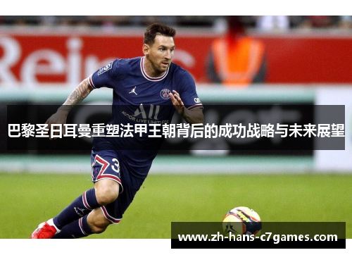 巴黎圣日耳曼重塑法甲王朝背后的成功战略与未来展望 巴黎圣日耳曼重塑法甲王朝背后的成功战略与未来展望